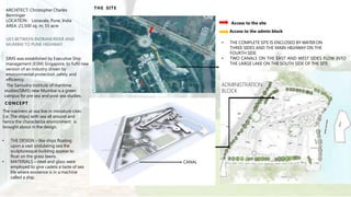 ARCHITECT: Christopher Charles
Benninger
LOCATION : Lonavala, Pune, India
AREA :21,500 sq. m, 55 acre
LIES BETWEEN INDRANI RIVER AND
MUMBAI TO PUNE HIGHWAY.
SIMS was established by Executive Ship
management (ESM) Singapore, to fulfil new
version of an industry driven by
environmental protection ,safety and
efficiency.
The Samudra institute of maritime
studies(SIMS) near Mumbai is a green
campus for pre sea and post sea studies.
THE SITE
ADMINISTRATION
BLOCK
Access to the site
Access to the admin block
• THE COMPLETE SITE IS ENCLOSED BY WATER ON
THREE SIDES AND THE MAIN HIGHWAY ON THE
FOURTH SIDE.
• TWO CANALS ON THE EAST AND WEST SIDES FLOW INTO
THE LARGE LAKE ON THE SOUTH SIDE OF THE SITE
CONCEPT
The mariners at sea live in miniature cites
[i.e. The ships] with sea all around and
hence the characterize environment is
brought about in the design.
• THE DESIGN – like ships floating
upon a vast undulating sea the
sculpturesque building appear to
float on the grass lawns.
• MATERIALS – steel and glass were
employed to give cadets a taste of sea
life where existence is in a machine
called a ship.
CANAL
 