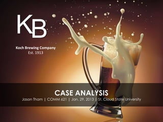 KB
Koch Brewing Company
       Est. 1913




                     CASE ANALYSIS
   Jason Tham | COMM 621 | Jan. 29, 2013 | St. Cloud State University
 