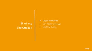 ● Digital wireframes
● Low-ﬁdelity prototype
● Usability studies
Starting
the design
 