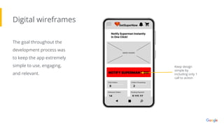 Digital wireframes
The goal throughout the
development process was
to keep the app extremely
simple to use, engaging,
and relevant.
Keep design
simple by
including only 1
call to action
 