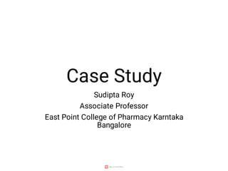 Case Study
Sudipta Roy
Associate Professor
East Point College of Pharmacy Karntaka
Bangalore
 