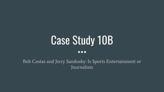 Case Study 10B
Bob Costas and Jerry Sandusky: Is Sports Entertainment or
Journalism
 