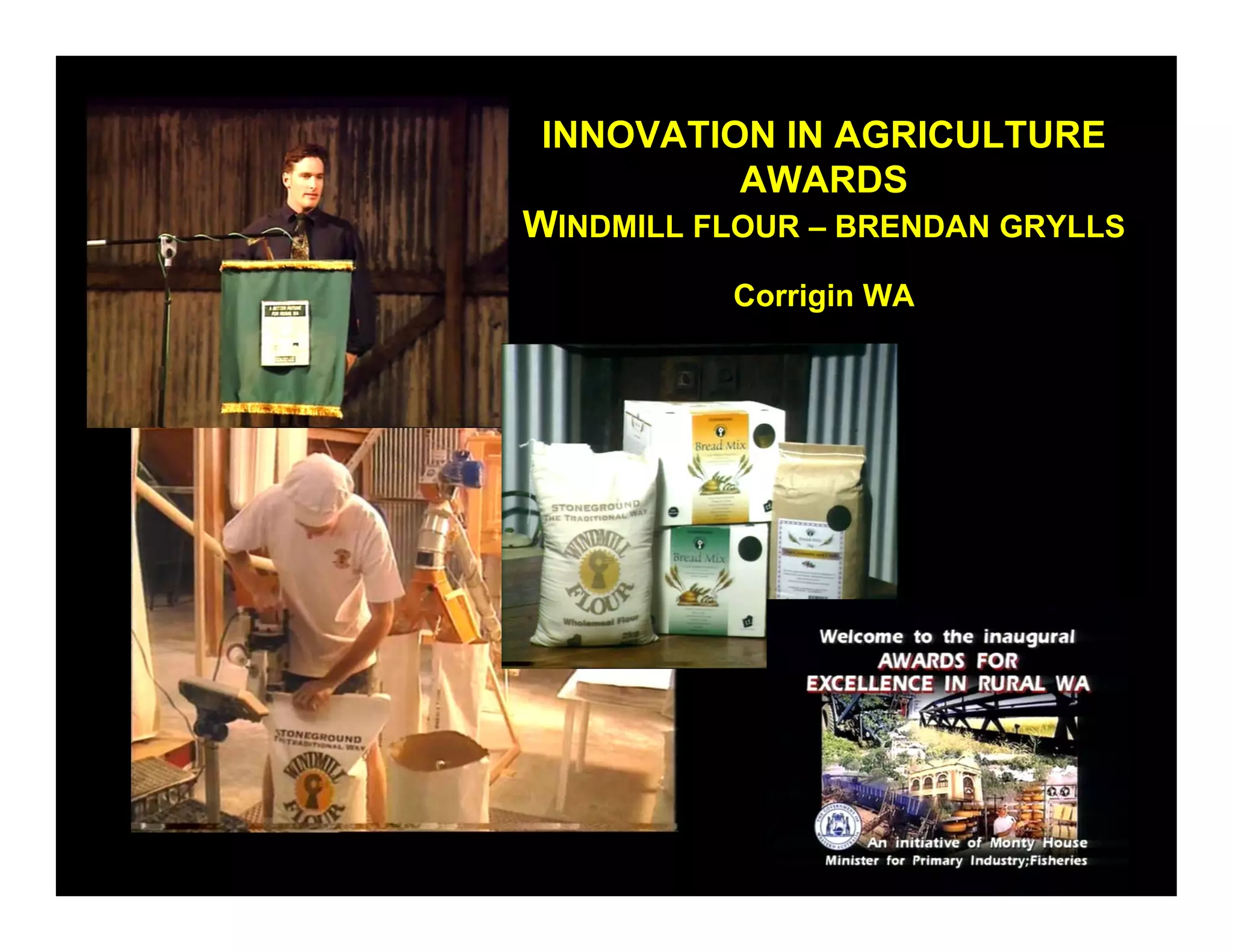 INNOVATION IN AGRICULTURE
           AWARDS
WINDMILL FLOUR – BRENDAN GRYLLS
          Corrigin WA
 