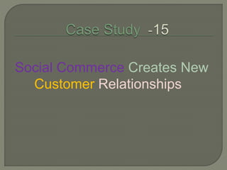 Social Commerce Creates New
Customer Relationships
 