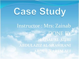 Instructor : Mrs: Zainab
              DONE BY
         FAISAL AL-ATIBI
 ABDULAZIZ AL-SHAMRANI
      ABDUL-KAREM ALI
 