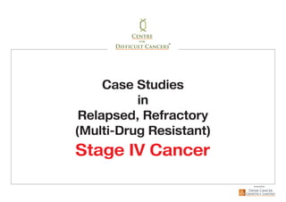 Case Studies
in
Relapsed, Refractory
(Multi-Drug Resistant)
Stage IV Cancer
 