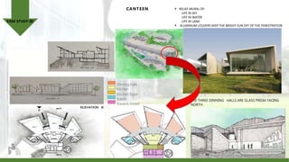 CANTEEN
Dinning halls
Kitchen
Kitchen foyer
Toilets
T
owards hostel
THE THREE DINNING HALLS ARE GLASS PRISM FACING
NORTH .
 RELIEF MURAL OF:
LIFE IN SKY
LIFE IN WATER
LIFE IN LAND
 ALUMINUM LOUVERS KEEP THE BRIGHT SUN OFF OF THE FENESTRATION
CASE STUDY-III
 