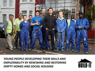 YOUNG PEOPLE DEVELOPING THEIR SKILLS AND
EMPLOYABILITY BY RENEWING AND RESTORING
EMPTY HOMES AND SOCIAL HOUSING
 