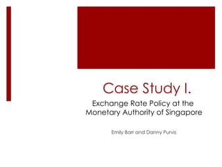 Case Study I. Emily Barr and Danny Purvis Exchange Rate Policy at the  Monetary Authority of Singapore 