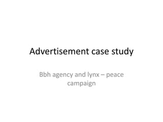 Advertisement case study
Bbh agency and lynx – peace
campaign
 