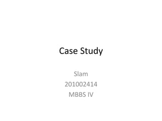 Case Study
Slam
201002414
MBBS IV
 