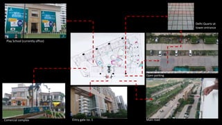 Main road
Open parking
Delhi Quartz at
tower entrance
Comercial complex Entry gate no. 1
Play School (currently office)
 