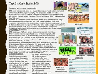 Task 3 – Case Study - BTS
Style and Techniques + Intertextuality
BTS music videos tend to focus on a style and techniques of bright colours intertwined
with complex, fast moving choreography. CGI is also often used to add to the
environment and add more colour to the setting. The setting is often changed quite a
lot, matching the rapid pace of the music. This can be shown in ‘IDOL’, ‘DNA’ as well as
‘Boy With Luv’.
However, BTS have been known to do slower, subtler music videos to sadder songs
with deeper meaning. An example of this is the ‘Spring Day’ Music Video which
references to Snowpiercer. The band members are seen running through a train, similar
to the main character of Snowpiercer. This is due to the fact the song is memorial to the
Sewol ferry Incident, which could have been prevented by the Government.
Snowpiercer is a film about fighting the hierarchy and Government. This is an example
of intertextuality.Camerawork and Editing
BTS use a range of different camera shots and transitions in their videos.
They frequently use wide angle shots to show off the choreography while
also using close up shots for certain members of the group. Furthermore,
another common shot is focusing on one band member with the others in the
background. One Direction, another popular boy group, do the same thing in
their music video for ‘One Thing.’
Additionally, both groups include full group shots. However, BTS again use
bright colours and choreography during their group shots whilst One
Direction have a subtler colour scheme with little to no choreography.
Furthermore, BTS use lots of rapid transitions to keep pace with the music,
such as slides, zooms and twists. Another frequent transition is keeping the
band members in exactly the same position whilst changing the outfits and
setting, as this works well with dance.
BTS – ‘Boy With Luv’ One Direction – ‘One Thing’
BTS – ‘DNA’
BTS – ‘Spring Day’
‘Snowpiercer’
BTS – ‘IDOL’
BTS – ‘DOL’
Typically, bright colours with
intense and fast choreography
with multiple setting and outfit
changes. In some cases, the
music video can be a lot slower
placed, though there is still the
use of bright colours. In
comparison to other videos in
the genre of Kpop, BTS videos
are very well produced with
Genre Conventions
Critical Approach
The intense bright colours and
CGI can be sometimes
overwhelming. For some
people, it can hurt the eyes
which would deter people from
streaming the video, hence
going against the purpose of
the music video. There should
be a balance between bright
CGI and interesting
choreography so the video isn’t
BTS – ‘DNA’ One Direction – ‘One Thing’
BTS – ‘IDOL’
Video Links
DNA –
https://www.youtube.com/watch?v=MBdVXkSdh
wU
Boy With Luv –
https://www.youtube.com/watch?v=XsX3ATc3F
bA
IDOL –
https://www.youtube.com/watch?v=pBuZEGYXA6
E
One Thing –
https://www.youtube.com/watch?v=Y1xs_xPb46M
Spring Day –
https://www.youtube.com/watch?v=xEeFrLSkM
m8
Example of
overwhelming CGI
 