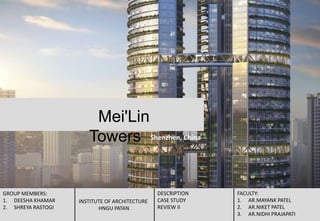 Shenzhen, China
GROUP MEMBERS:
1. DEESHA KHAMAR
2. SHREYA RASTOGI
INSTITUTE OF ARCHITECTURE
HNGU PATAN
DESCRIPTION
CASE STUDY
REVIEW II
FACULTY:
1. AR.MAYANK PATEL
2. AR.NIKET PATEL
3. AR.NIDHI PRAJAPATI
Mei'Lin
Towers
 