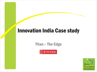 Innovation India Case study
Titan – The Edge
 