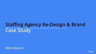 Staﬃng Agency Re-Design & Brand
Case Study
Abel Alvarez
 