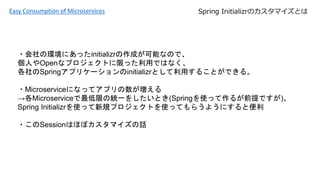 ?έhˤäinitializrɤܤʤΤǡ
ˤOpenʥץȤޤääǤϤʤ
Springץꥱ`initializrȤä뤳ȤǤ롣
?Microserviceˤʤäƥץ
Microserviceޤνyһ򤷤Ȥ(Springʹä뤬ǰǤ)
Spring InitializrʹäҎץȤʹäƤ餦褦ˤȱ
?SessionϤۤܥޥԒ
Easy Consumption of Microservices Spring InitializrΥޥȤ
 