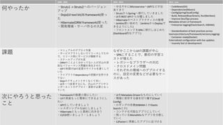 2008 - 2009 2010 - 2014 2015 - now
Τä ?Struts1 -> Struts2ؤΥЩ`
å
?Dojo(UI tool kit/JS framework)ʹ

?Hibernate(ORM framework)ʹä
?_kh?`δ
?䤫Microservice(APIʤɤ
Ƥ
?StrutsSpringФƤޤ
?UIREST APIxޤ
?HibernateΥ٥ȥץ饯ƥ
?Jenkinsʹʼ᤿JenkinsDeploy
褦ˤ)
?եȥɤSPAФϤ᤿
(DashboardĤʥץ)
?CodeBases(Git)
?Dependencies(Maven)
?Config(SpringCloudConfig)
?Build, Release(Blue/Green), Run(Bamboo)
?Improve Dev/Ops process
Metadata-driven UI framework
?Enterprise logging(ElasticSearch, KIBANA)
?Standardization of best practices across
teams(architecture/framework/versions,logging)
?Container-ready(Docker)
Externalized configuration with live updates
?Insanely fast UI development
n} ?ޥ˥奢ΥǥץI
?`ӥȤʤǥ`Ƥ
ǡ`r˥`ӥ˲Ϥ
?`륢åפ
?ORMΤȤ褯֤äƤʤˤgɽ
̤ʥѥե`ޥ󥹆}k
?JSPޤUIΉΥW

?饤֥dependencyΰդȫȻǤ
Ƥʤ
?DojoΥɥȤʤ
?UIһĉˤ⡢gɽΥץ䥳
ݩ`ͥȤΥǥץ?¤ҪȤʤ
Ƥ
ʤUIn}
?SPAˤ뤳Ȥǡѧ
Ȥ
?쥬`ʥ֥饦ؤΌ
?ɥᥤ}
?줾έhؤΥǥץ
ΤˡOΉʤɤҪʥ`
ä
Τˤ˼ä

?frameworkСޤˤ
?UIΌgװäȺgˤǤ褦ˤ

?APIƤޤ礦
?쥹ݥ󥷥֥UIˤޤ礦
?HibernateȤä愇򤭺Ϥ
?CI/CDʹޤ礦?ޤ礦
?UIMetadata DrivenʤΤˤƤ
?h椹낎Фx(Cloud
Config)
?󥰤θ(KIBANAȤElastic
SearchȤ)
?ƥʻܤʥץˤƤ
?ФäƤMonolithcʥץָ
Ƥ
?12Factor˜ʒץ˽Ť
 