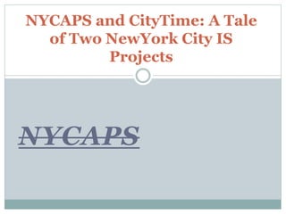 NYCAPS
NYCAPS and CityTime: A Tale
of Two NewYork City IS
Projects
 