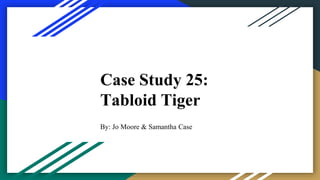 Case Study 25:
Tabloid Tiger
By: Jo Moore & Samantha Case
 