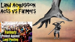 Land Acquisition
Acts vs Farmers
 