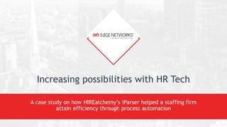 Increasing possibilities with HR Tech
A case study on how HIREalchemy’s iParser helped a staffing firm
attain efficiency through process automation
 