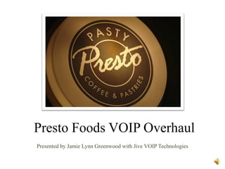 Presto Foods VOIP Overhaul Presented by Jamie Lynn Greenwood with Jive VOIP Technologies 