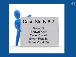 Case Study # 2
      Group 5
    Shawn Kerr
   Colin Purcell
   Bryan Rotella
  Nicole Vourliotis
 
