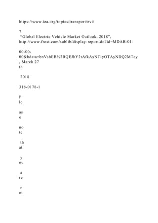https://www.iea.org/topics/transport/evi/
7
“Global Electric Vehicle Market Outlook, 2018”,
http://www.frost.com/sublib/display-report.do?id=MDAB-01-
00-00-
00&bdata=bnVsbEB%2BQEJhY2tAfkAxNTIyOTAyNDQ2MTcy
, March 27
th
2018
318-0178-1
P
le
as
e
no
te
th
at
y
ou
a
re
n
ot
 