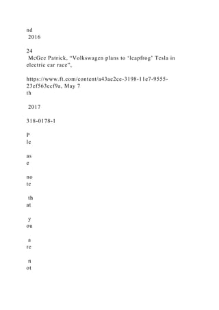 nd
2016
24
McGee Patrick, “Volkswagen plans to ‘leapfrog’ Tesla in
electric car race”,
https://www.ft.com/content/a43ac2ce-3198-11e7-9555-
23ef563ecf9a, May 7
th
2017
318-0178-1
P
le
as
e
no
te
th
at
y
ou
a
re
n
ot
 