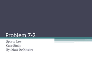 Problem 7-2
Sports Law
Case Study
By: Matt DeOliveira
 
