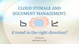 CLOUD STORAGE AND
DOCUMENT MANAGEMENT:
Josh Grover
MIS 4596 Sec 002
A trend in the right direction?
 