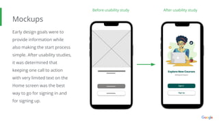 Mockups
Early design goals were to
provide information while
also making the start process
simple. After usability studies,
it was determined that
keeping one call to action
with very limited text on the
Home screen was the best
way to go for signing in and
for signing up.
Before usability study After usability study
 