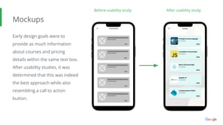 Mockups
Early design goals were to
provide as much information
about courses and pricing
details within the same text box.
After usability studies, it was
determined that this was indeed
the best approach while also
resembling a call to action
button.
Before usability study After usability study
 