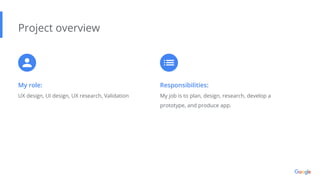 My role:
UX design, UI design, UX research, Validation
Project overview
Responsibilities:
My job is to plan, design, research, develop a
prototype, and produce app.
 