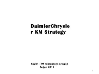 DaimlerChrysler KM Strategy K6201 - KM Foundations-Group 3 August 2011 