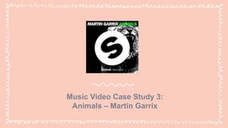 Music Video Case Study 3:
Animals – Martin Garrix
 