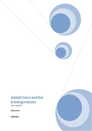 Adolph Coors and the 
brewing industry 
Case study 4 
Aditya Ishan 
30/09/2014 
 