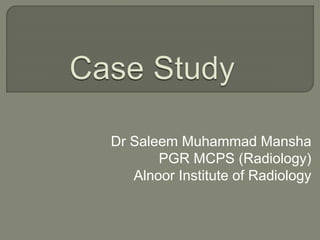 Dr Saleem Muhammad Mansha
PGR MCPS (Radiology)
Alnoor Institute of Radiology
 