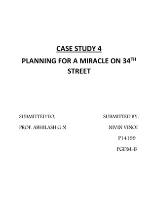 CASE STUDY 4
PLANNING FOR A MIRACLE ON 34TH
STREET
SUBMITTED TO, SUBMITTED BY,
PROF. ABHILASH G N NIVIN VINOI
P14199
PGDM-B
 
