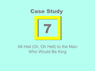 Case Study


              7
All Hail (Or, Oh Hell) to the Man
      Who Would Be King
 