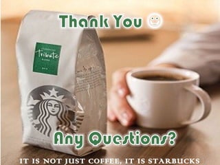 IT IS NOT JUST COFFEE, IT IS STARBUCKS
 