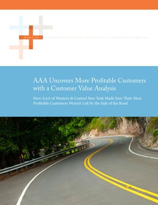 AAA Uncovers More Profitable Customers
with a Customer Value Analysis
How AAA of Western & Central New York Made Sure Their Most
Profitable Customers Weren’t Left by the Side of the Road
 