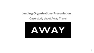 Leading Organizations Presentation
Case study about Away Travel
1
 