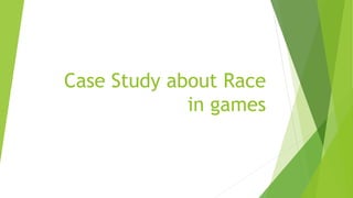 Case Study about Race
in games
 