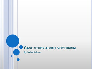 CASE STUDY ABOUT VOYEURISM
By Neha Saleem
 