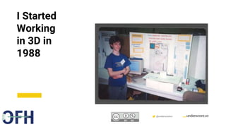 Confidential & Proprietary @underscorevc
I Started
Working
in 3D in
1988
 