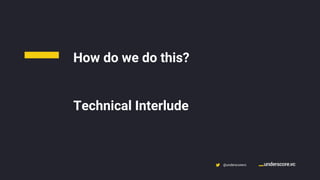 Confidential & Proprietary @underscorevc
How do we do this?
Technical Interlude
 
