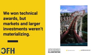 Confidential & Proprietary @underscorevc
We won technical
awards, but
markets and larger
investments weren’t
materializing.
 