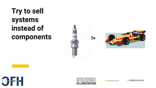 Confidential & Proprietary @underscorevc
Try to sell
systems
instead of
components !=
 